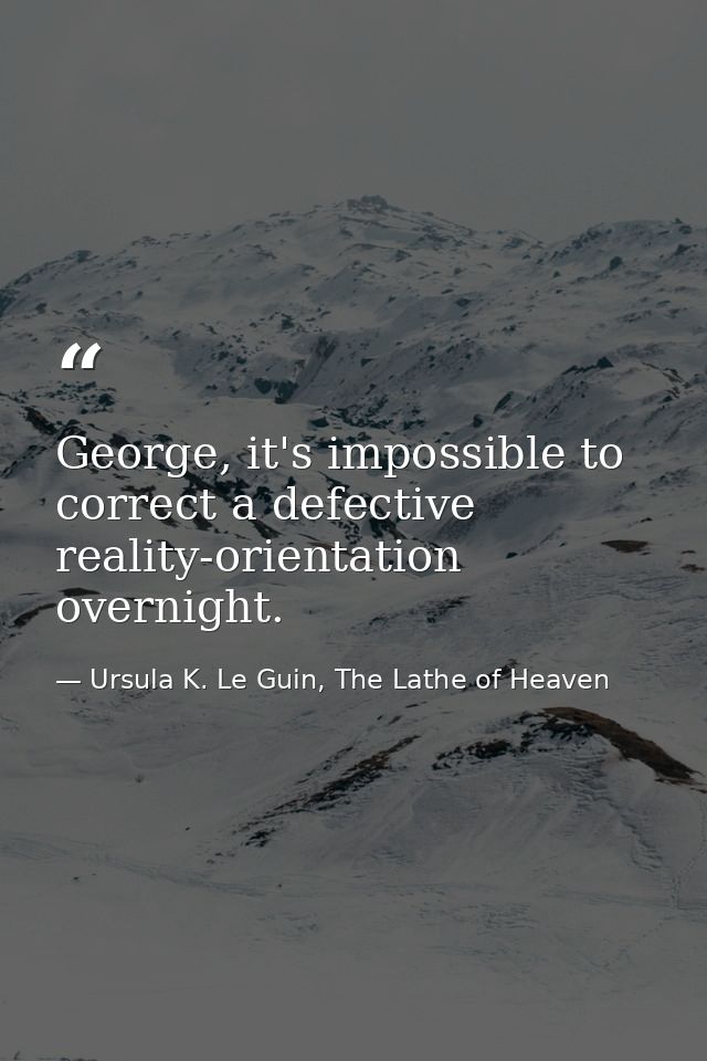 George, it's impossible to correct a defective reality-orientation overnight. — Ursula K. Le Guin, The Lathe of Heaven