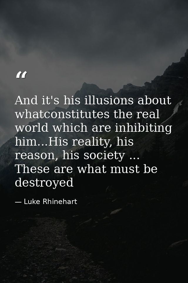 And it's his illusions about whatconstitutes the real world which are inhibiting him...His reality, his reason, his soci — Luke Rhinehart