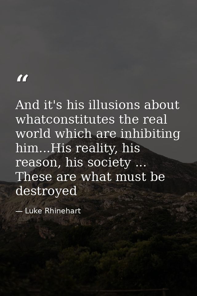 And it's his illusions about whatconstitutes the real world which are inhibiting him...His reality, his reason, his soci — Luke Rhinehart
