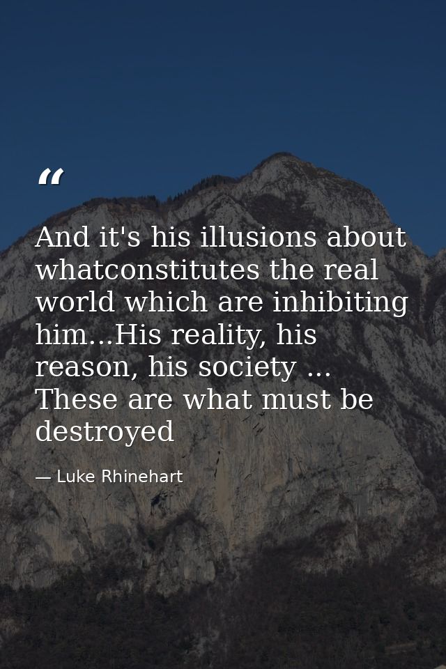 And it's his illusions about whatconstitutes the real world which are inhibiting him...His reality, his reason, his soci — Luke Rhinehart