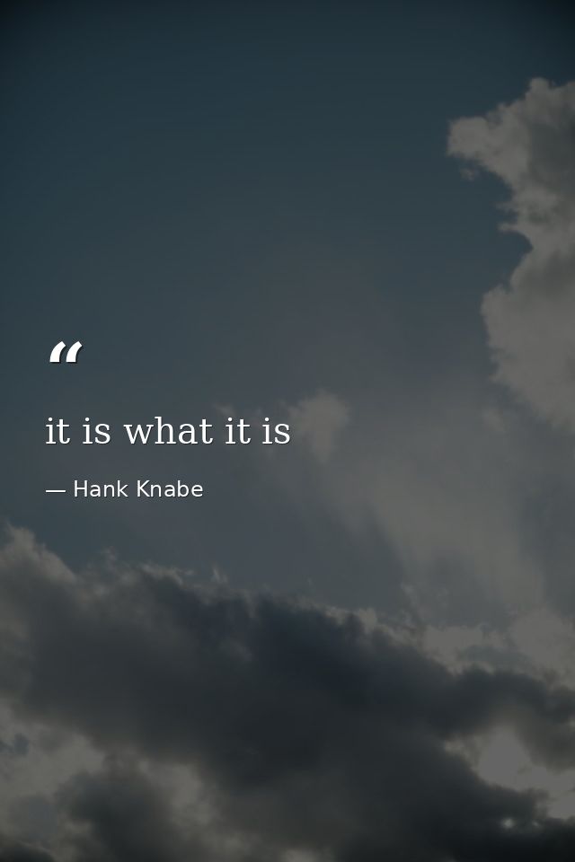 it is what it is — Hank Knabe