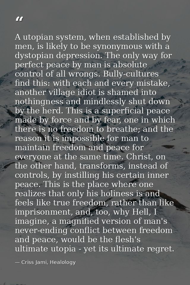 A utopian system, when established by men, is likely to be synonymous with a dystopian depression. The only way for perf — Criss Jami, Healology