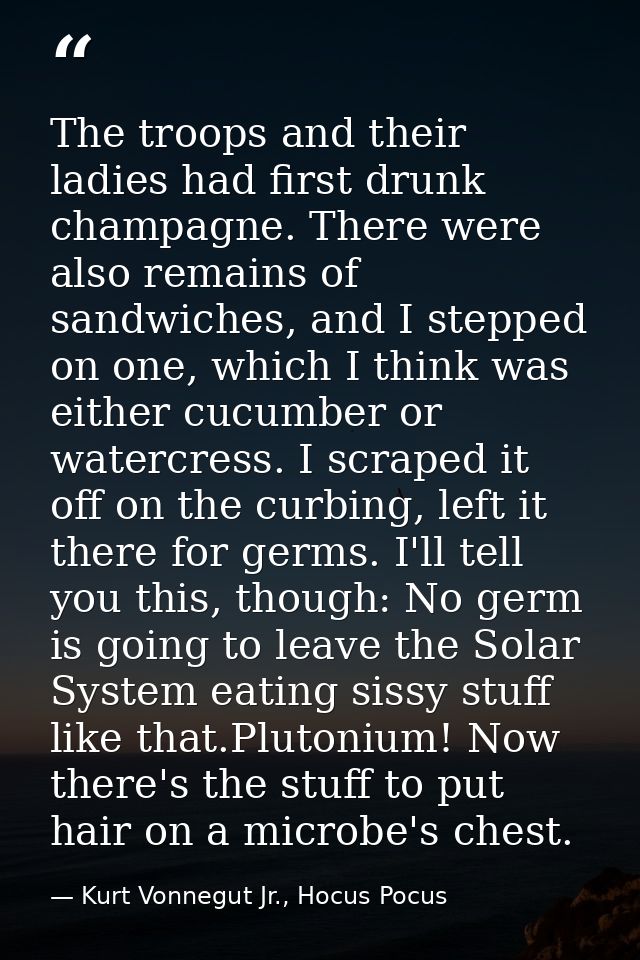 The troops and their ladies had first drunk champagne. There were also remains of sandwiches, and I stepped on one, whic — Kurt Vonnegut Jr., Hocus Pocus