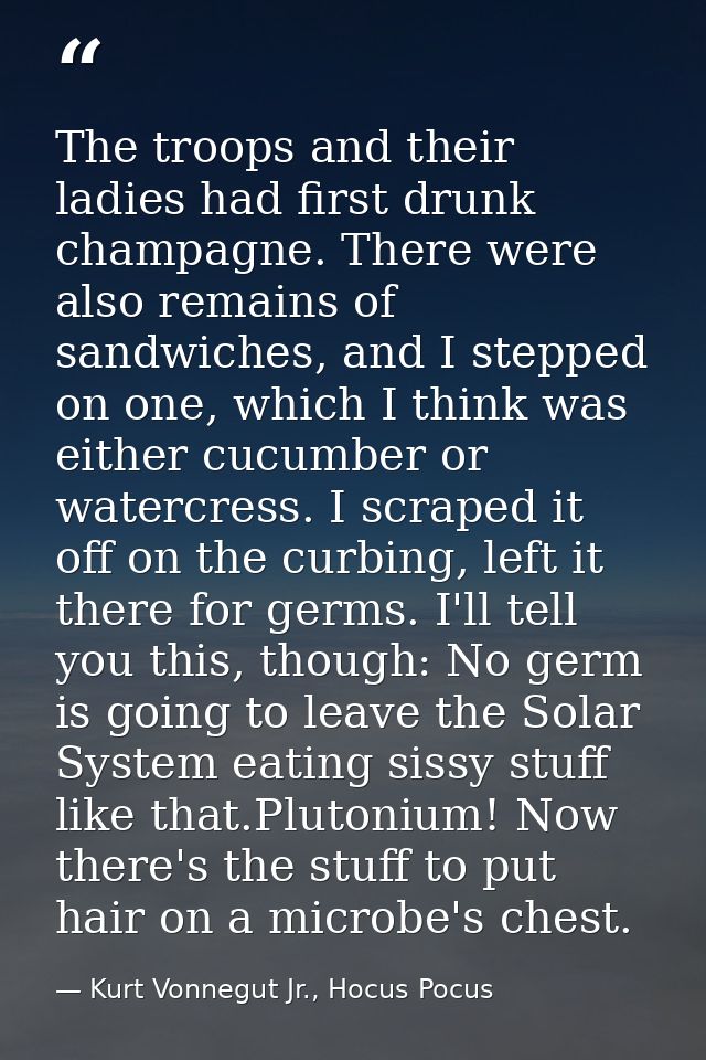 The troops and their ladies had first drunk champagne. There were also remains of sandwiches, and I stepped on one, whic — Kurt Vonnegut Jr., Hocus Pocus