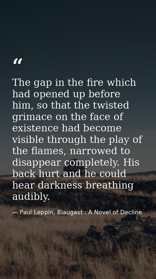 The gap in the fire which had opened up before him, so that the twisted grimace on the face of existence had become visi — Paul Leppin, Blaugast : A Novel of Decline