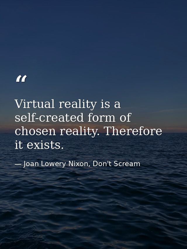 Virtual reality is a self-created form of chosen reality. Therefore it exists. — Joan Lowery Nixon, Don't Scream
