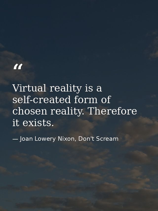 Virtual reality is a self-created form of chosen reality. Therefore it exists. — Joan Lowery Nixon, Don't Scream