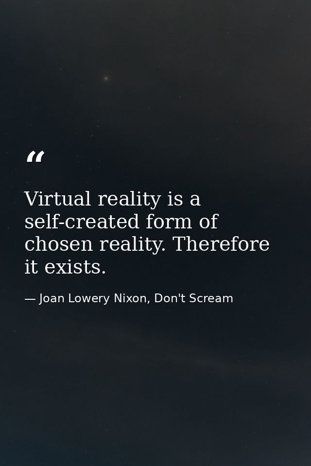 Virtual reality is a self-created form of chosen reality. Therefore it exists. — Joan Lowery Nixon, Don't Scream