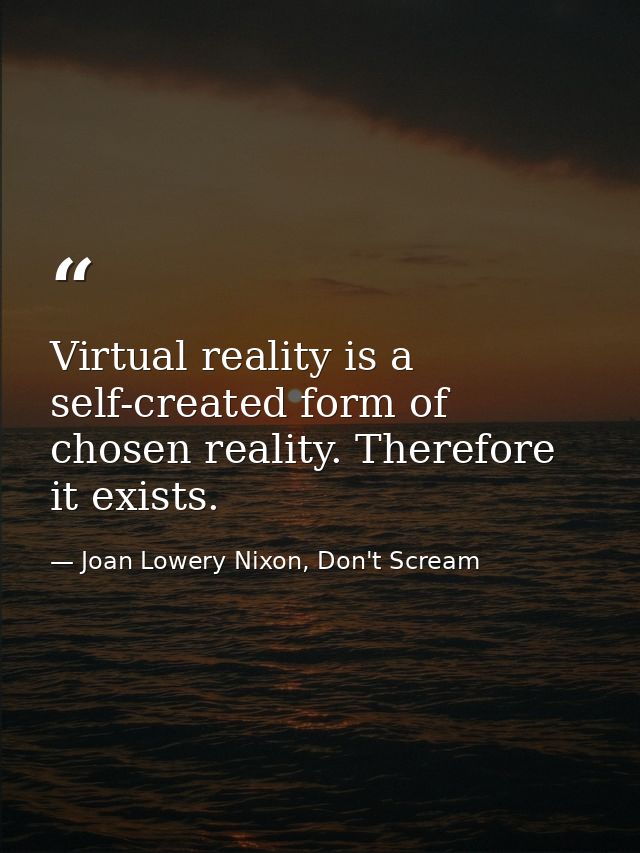 Virtual reality is a self-created form of chosen reality. Therefore it exists. — Joan Lowery Nixon, Don't Scream