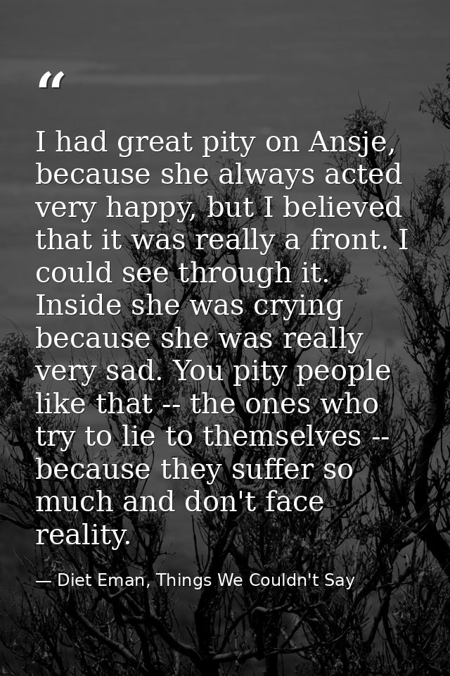 I had great pity on Ansje, because she always acted very happy, but I believed that it was really a front. I could see t — Diet Eman, Things We Couldn't Say