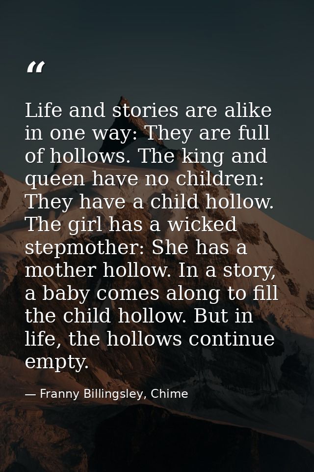 Life and stories are alike in one way: They are full of hollows. The king and queen have no children: They have a child  — Franny Billingsley, Chime