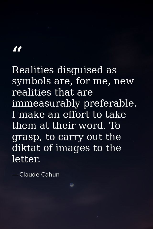 Realities disguised as symbols are, for me, new realities that are immeasurably preferable. I make an effort to take the — Claude Cahun
