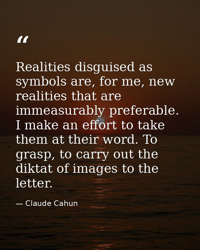Realities disguised as symbols are, for me, new realities that are immeasurably preferable. I make an effort to take the — Claude Cahun