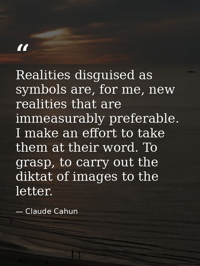 Realities disguised as symbols are, for me, new realities that are immeasurably preferable. I make an effort to take the — Claude Cahun