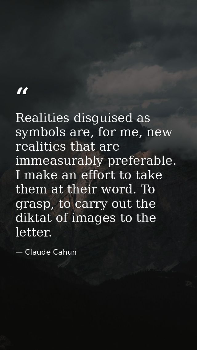Realities disguised as symbols are, for me, new realities that are immeasurably preferable. I make an effort to take the — Claude Cahun