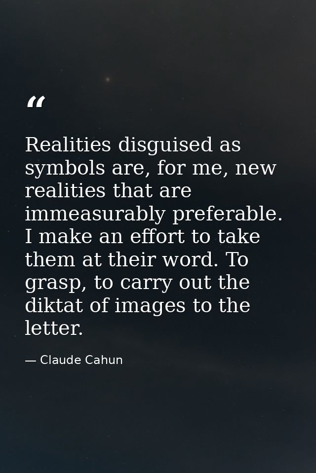 Realities disguised as symbols are, for me, new realities that are immeasurably preferable. I make an effort to take the — Claude Cahun