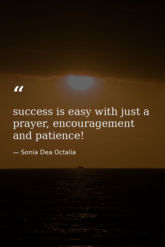 success is easy with just a prayer, encouragement and patience! — Sonia Dea Octalia
