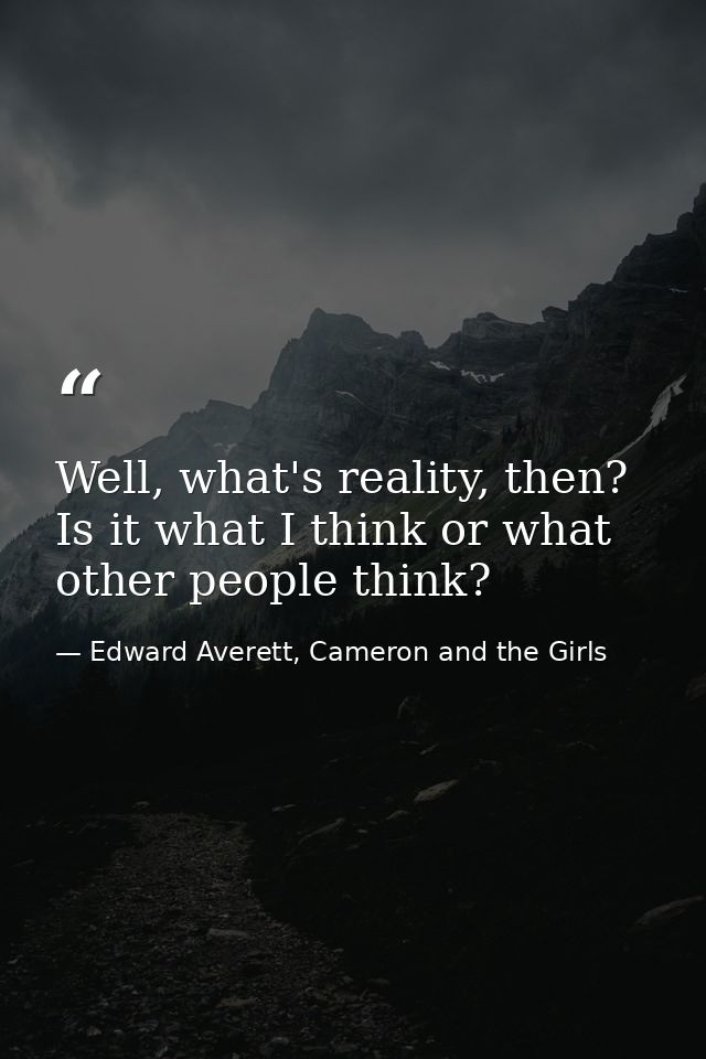 Well, what's reality, then? Is it what I think or what other people think? — Edward Averett, Cameron and the Girls