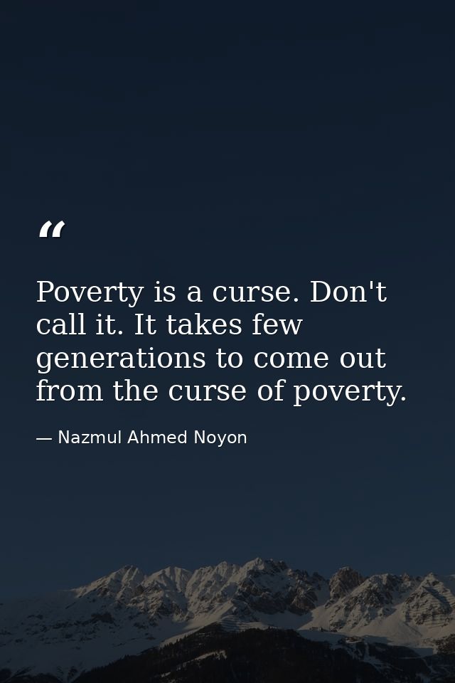 Poverty is a curse. Don't call it. It takes few generations to come out from the curse of poverty. — Nazmul Ahmed Noyon