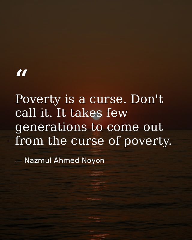 Poverty is a curse. Don't call it. It takes few generations to come out from the curse of poverty. — Nazmul Ahmed Noyon