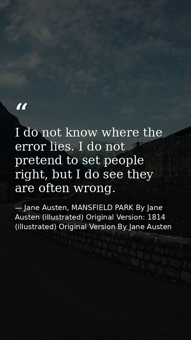 I do not know where the error lies. I do not pretend to set people right, but I do see they are often wrong. — Jane Austen, MANSFIELD PARK By Jane Austen (illustrated) Original Version: 1814 (illustrated) Original Version By Jane Austen