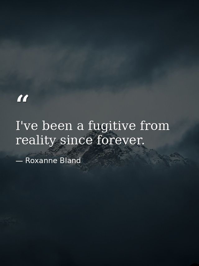 I've been a fugitive from reality since forever. — Roxanne Bland