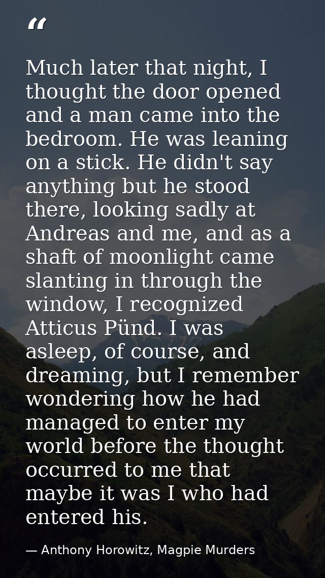Much later that night, I thought the door opened and a man came into the bedroom. He was leaning on a stick. He didn't s — Anthony Horowitz, Magpie Murders