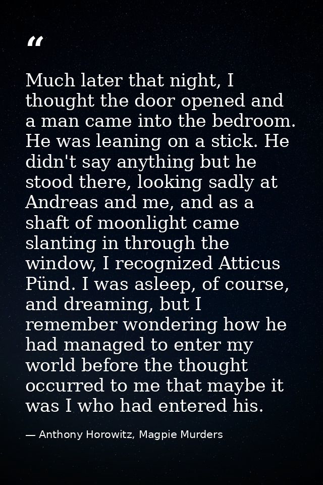 Much later that night, I thought the door opened and a man came into the bedroom. He was leaning on a stick. He didn't s — Anthony Horowitz, Magpie Murders