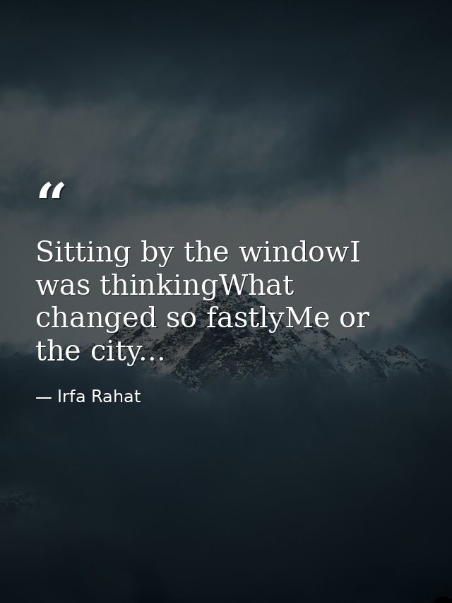 Sitting by the windowI was thinkingWhat changed so fastlyMe or the city... — Irfa Rahat