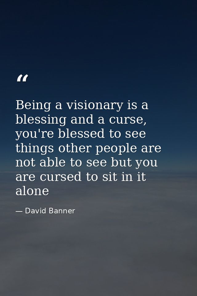 Being a visionary is a blessing and a curse, you're blessed to see things other people are not able to see but you are c — David Banner