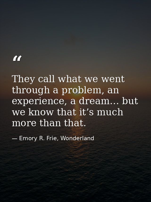 They call what we went through a problem, an experience, a dream… but we know that it’s much more than that. — Emory R. Frie, Wonderland