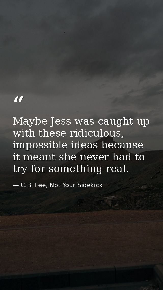 Maybe Jess was caught up with these ridiculous, impossible ideas because it meant she never had to try for something rea — C.B. Lee, Not Your Sidekick