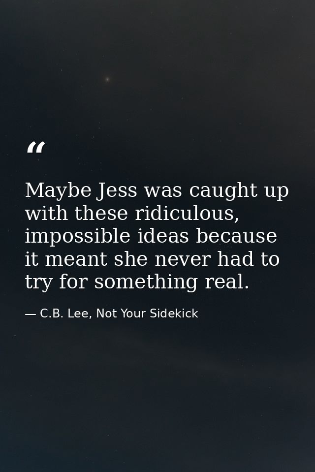 Maybe Jess was caught up with these ridiculous, impossible ideas because it meant she never had to try for something rea — C.B. Lee, Not Your Sidekick