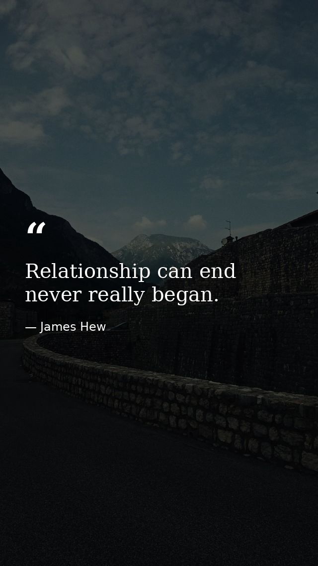 Relationship can end never really began. — James Hew