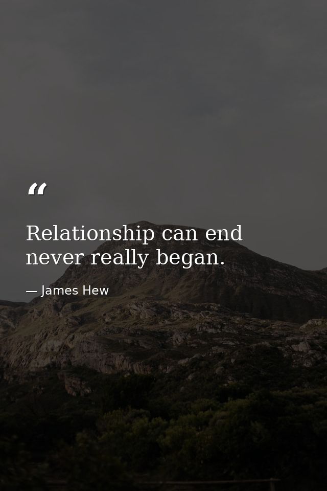 Relationship can end never really began. — James Hew