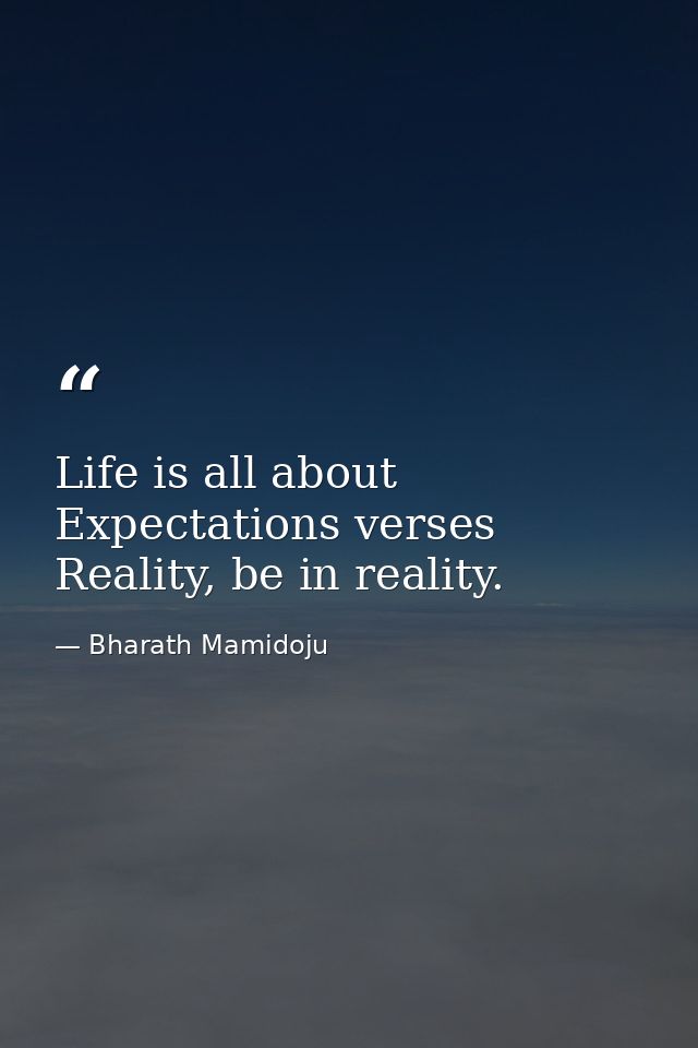 Life is all about Expectations verses Reality, be in reality. — Bharath Mamidoju