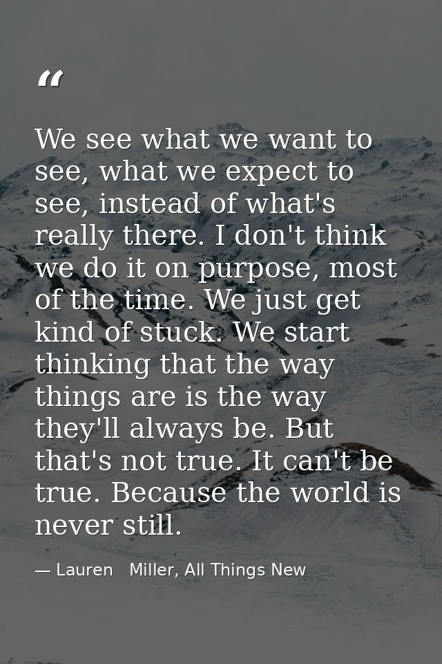 We see what we want to see, what we expect to see, instead of what's really there. I don't think we do it on purpose, mo — Lauren   Miller, All Things New
