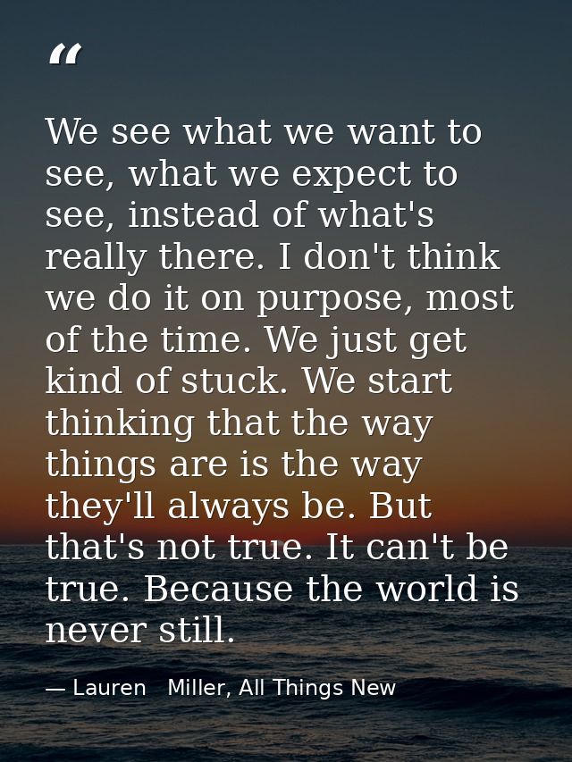 We see what we want to see, what we expect to see, instead of what's really there. I don't think we do it on purpose, mo — Lauren   Miller, All Things New