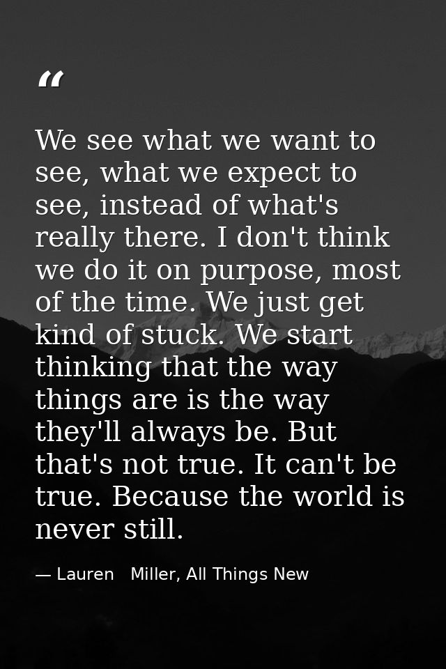 We see what we want to see, what we expect to see, instead of what's really there. I don't think we do it on purpose, mo — Lauren   Miller, All Things New