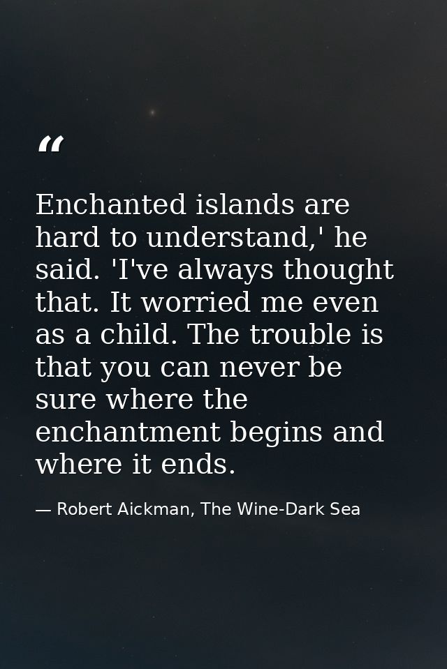 Enchanted islands are hard to understand,' he said. 'I've always thought that. It worried me even as a child. The troubl — Robert Aickman, The Wine-Dark Sea