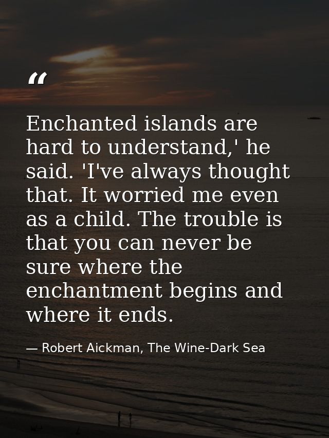Enchanted islands are hard to understand,' he said. 'I've always thought that. It worried me even as a child. The troubl — Robert Aickman, The Wine-Dark Sea