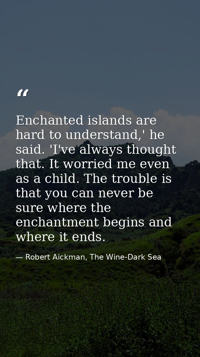 Enchanted islands are hard to understand,' he said. 'I've always thought that. It worried me even as a child. The troubl — Robert Aickman, The Wine-Dark Sea