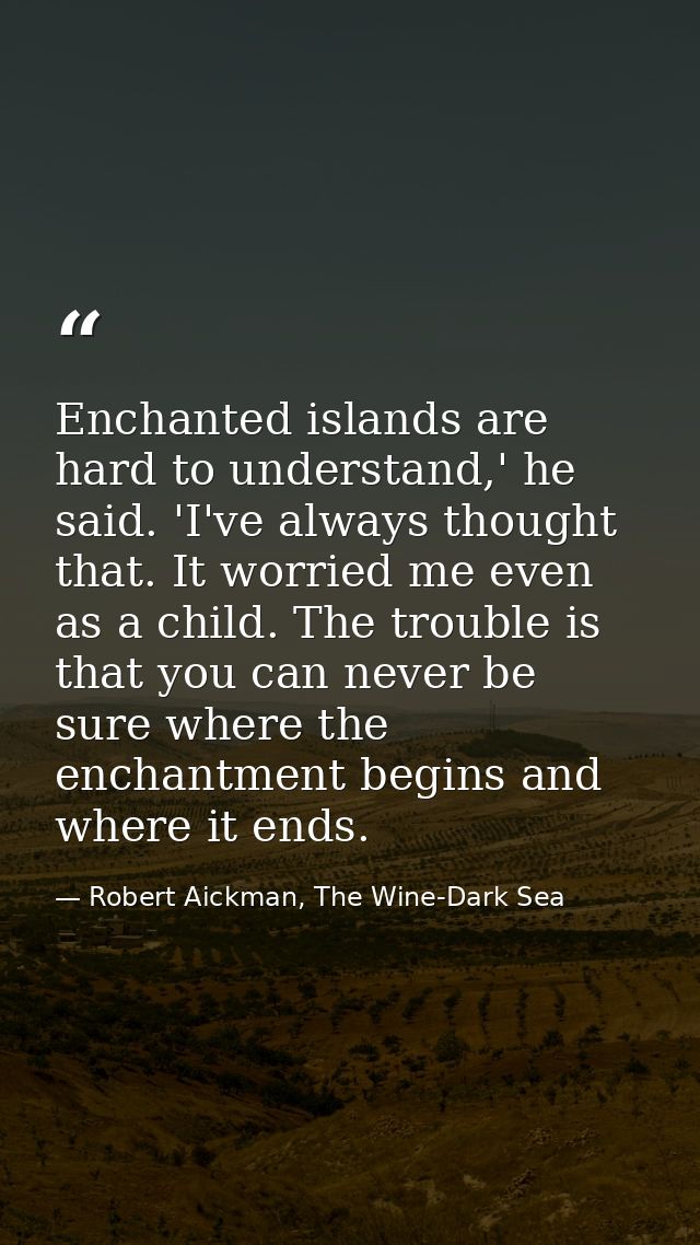 Enchanted islands are hard to understand,' he said. 'I've always thought that. It worried me even as a child. The troubl — Robert Aickman, The Wine-Dark Sea