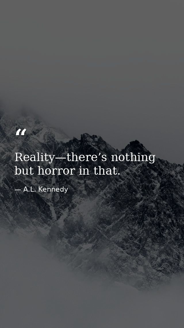 Reality—there’s nothing but horror in that. — A.L. Kennedy