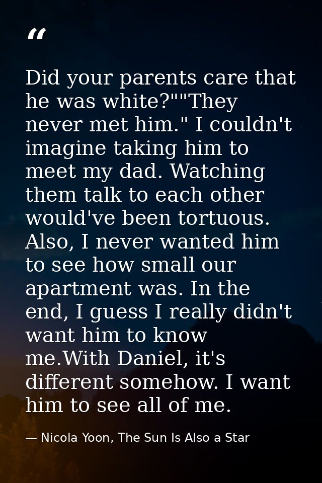 Did your parents care that he was white?""They never met him." I couldn't imagine taking him to meet my dad. Watching th — Nicola Yoon, The Sun Is Also a Star