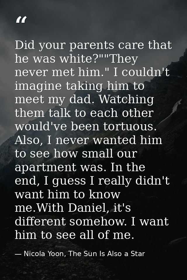 Did your parents care that he was white?""They never met him." I couldn't imagine taking him to meet my dad. Watching th — Nicola Yoon, The Sun Is Also a Star