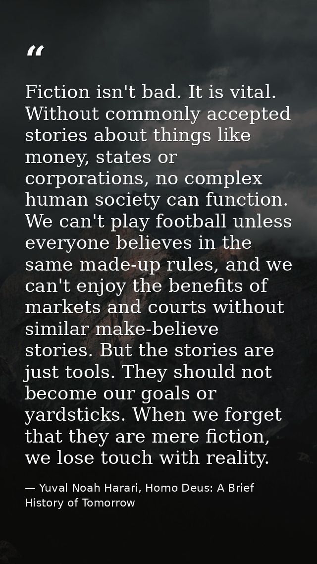 Fiction isn't bad. It is vital. Without commonly accepted stories about things like money, states or corporations, no co — Yuval Noah Harari, Homo Deus: A Brief History of Tomorrow