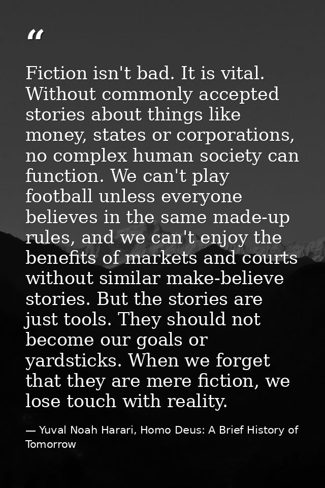 Fiction isn't bad. It is vital. Without commonly accepted stories about things like money, states or corporations, no co — Yuval Noah Harari, Homo Deus: A Brief History of Tomorrow