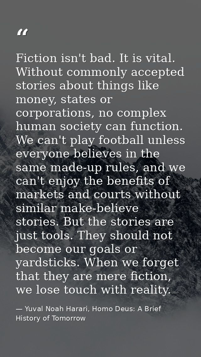 Fiction isn't bad. It is vital. Without commonly accepted stories about things like money, states or corporations, no co — Yuval Noah Harari, Homo Deus: A Brief History of Tomorrow