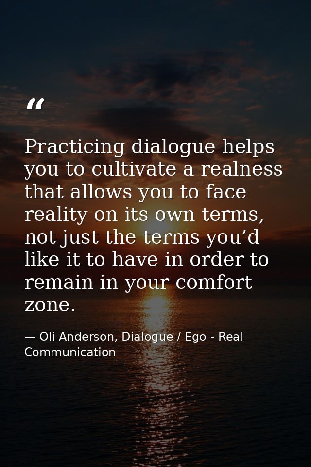 Practicing dialogue helps you to cultivate a realness that allows you to face reality on its own terms, not just the ter — Oli Anderson, Dialogue / Ego - Real Communication
